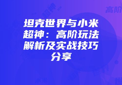 坦克世界与小米超神：高阶玩法解析及实战技巧分享