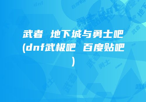 武者 地下城与勇士吧(dnf武极吧 百度贴吧)