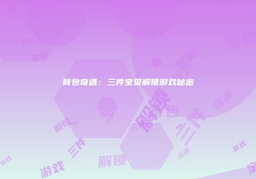 背包奇遇：三件宝贝解锁游戏秘密