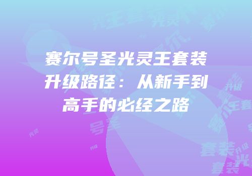 赛尔号圣光灵王套装升级路径：从新手到高手的必经之路