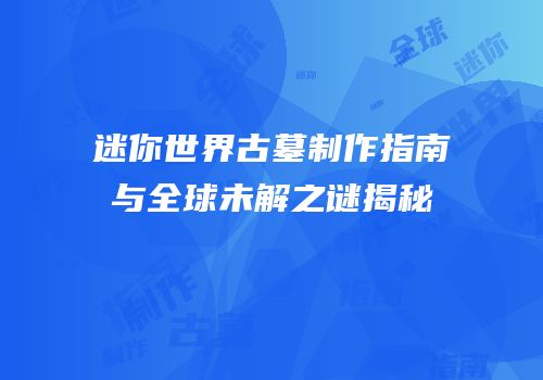迷你世界古墓制作指南与全球未解之谜揭秘