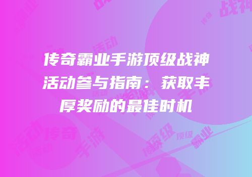传奇霸业手游顶级战神活动参与指南：获取丰厚奖励的最佳时机