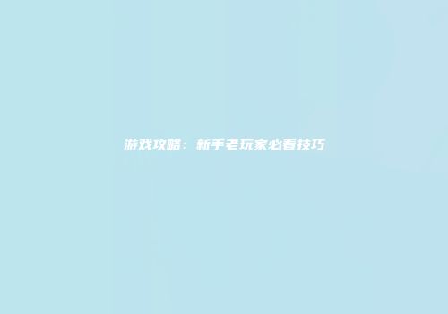 游戏攻略：新手老玩家必看技巧