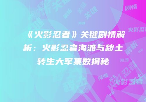 《火影忍者》关键剧情解析：火影忍者海滩与秽土转生大军集数揭秘
