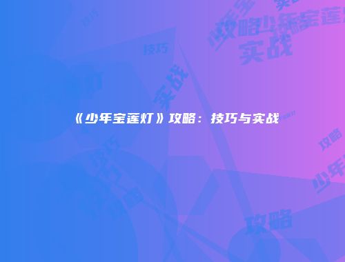 《少年宝莲灯》攻略：技巧与实战