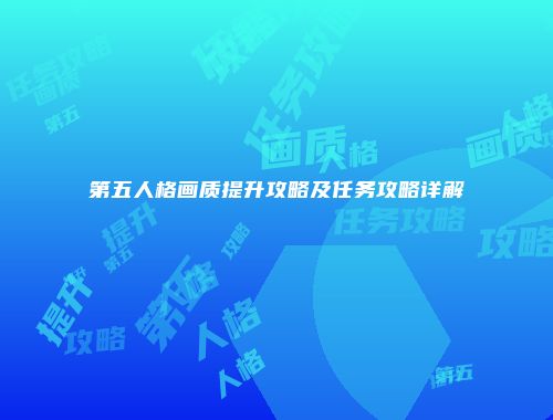 第五人格画质提升攻略及任务攻略详解