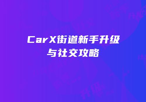 CarX街道新手升级与社交攻略