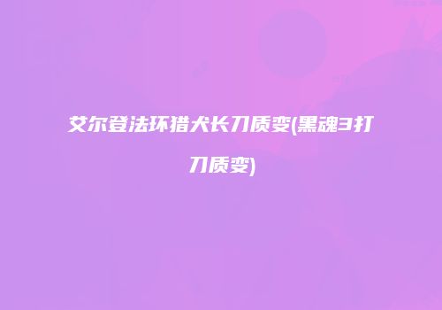 艾尔登法环猎犬长刀质变(黑魂3打刀质变)
