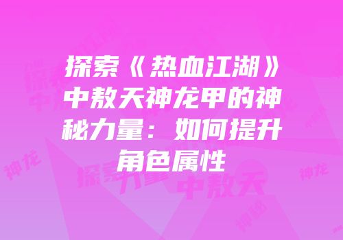 探索《热血江湖》中敖天神龙甲的神秘力量:如何提升角色属性