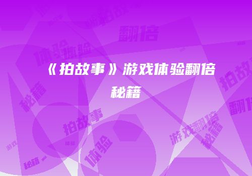 《拍故事》游戏体验翻倍秘籍