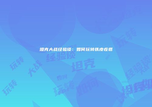 坦克大战经验谈：如何玩转铁皮疙瘩