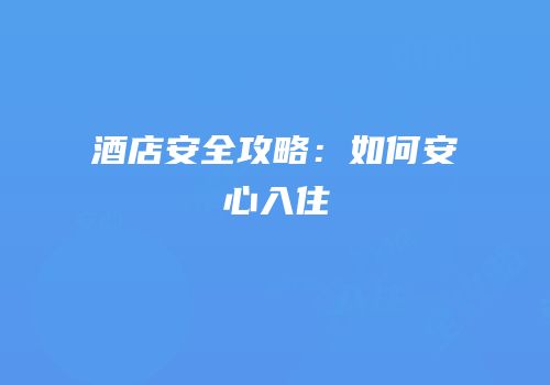 酒店安全攻略：如何安心入住