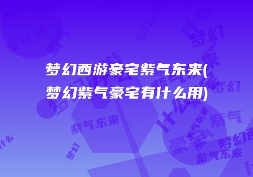 梦幻西游豪宅紫气东来(梦幻紫气豪宅有什么用)