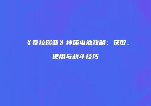 《泰拉瑞亚》神庙电池攻略：获取、使用与战斗技巧