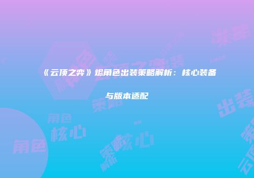 《云顶之弈》烬角色出装策略解析：核心装备与版本适配