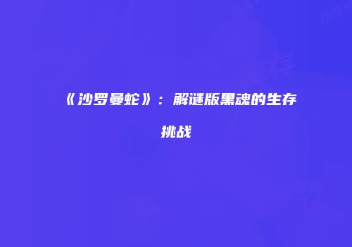 《沙罗曼蛇》：解谜版黑魂的生存挑战