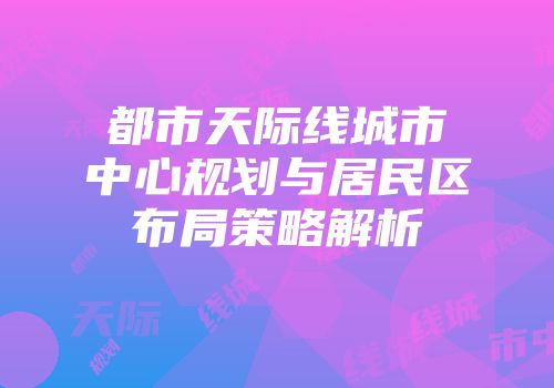 都市天际线城市中心规划与居民区布局策略解析