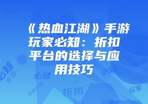 《热血江湖》手游玩家必知:折扣平台的选择与应用技巧
