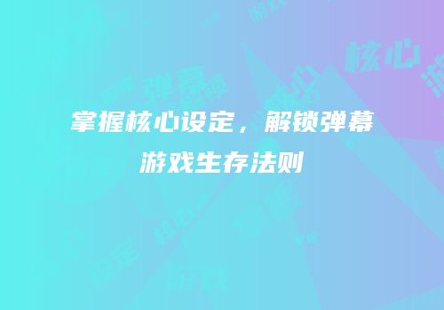 掌握核心设定，解锁弹幕游戏生存法则