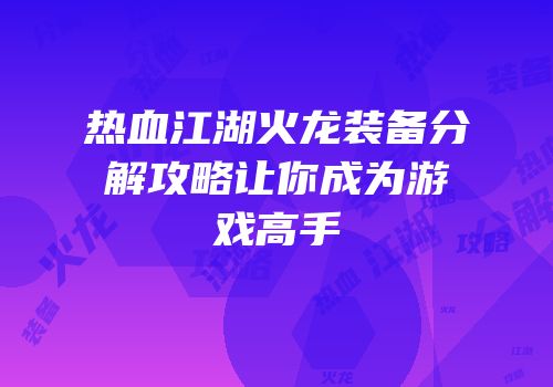 热血江湖火龙装备分解攻略让你成为游戏高手