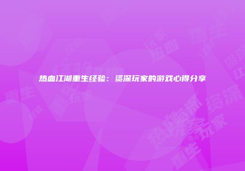 热血江湖重生经验：资深玩家的游戏心得分享