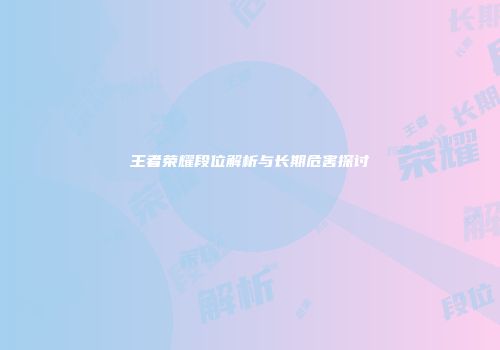 王者荣耀段位解析与长期危害探讨