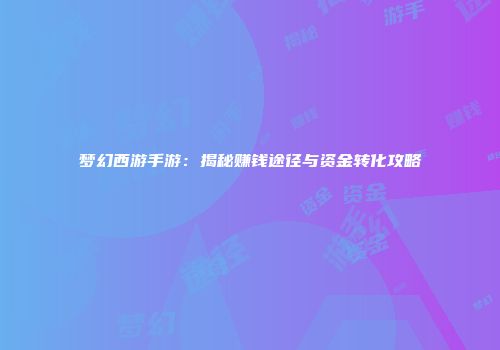 梦幻西游手游：揭秘赚钱途径与资金转化攻略