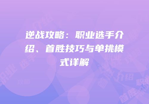 逆战攻略：职业选手介绍、首胜技巧与单挑模式详解