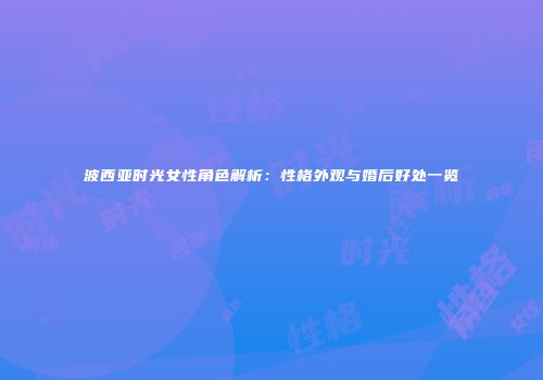 波西亚时光女性角色解析：性格外观与婚后好处一览