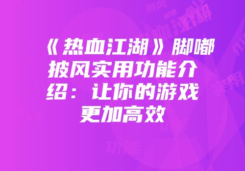《热血江湖》脚嘟披风实用功能介绍：让你的游戏更加高效