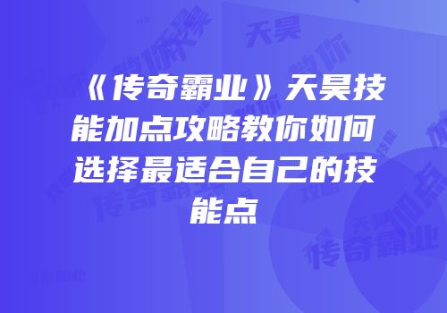《传奇霸业》天昊技能加点攻略教你如何选择最适合自己的技能点