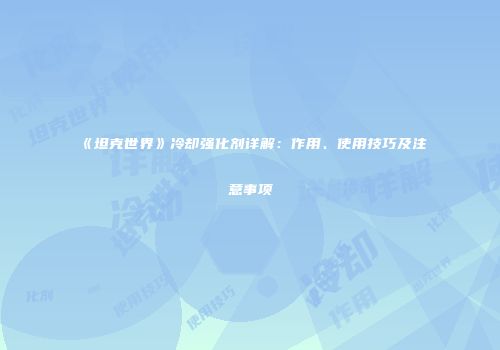 《坦克世界》冷却强化剂详解：作用、使用技巧及注意事项