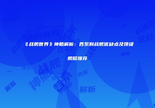 《战舰世界》神船解析：各系别战舰优缺点及顶级舰艇推荐
