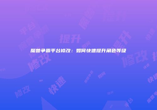 魔兽争霸平台修改：如何快速提升角色等级