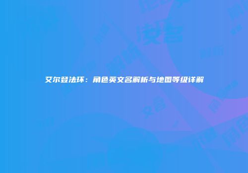 艾尔登法环：角色英文名解析与地图等级详解