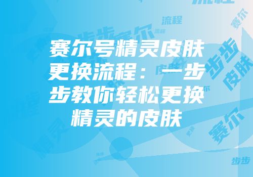 赛尔号精灵皮肤更换流程：一步步教你轻松更换精灵的皮肤