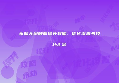 永劫无间帧率提升攻略：优化设置与技巧汇总