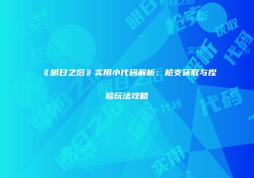 《明日之后》实用小代码解析：枪支获取与捏脸玩法攻略