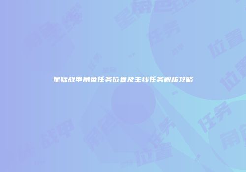 星际战甲角色任务位置及主线任务解析攻略