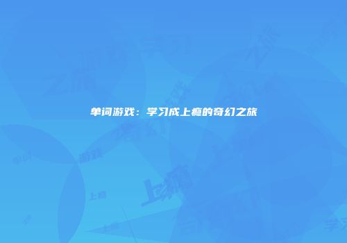单词游戏：学习成上瘾的奇幻之旅