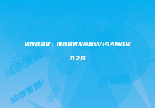 城市综合体：推动城市发展新动力与天际线提升之路