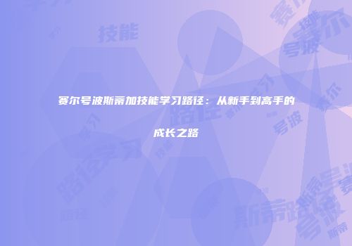 赛尔号波斯蒂加技能学习路径：从新手到高手的成长之路