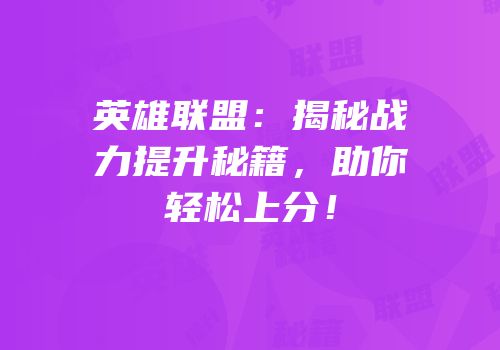 英雄联盟：揭秘战力提升秘籍，助你轻松上分！