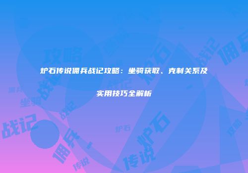 炉石传说佣兵战记攻略：坐骑获取、克制关系及实用技巧全解析