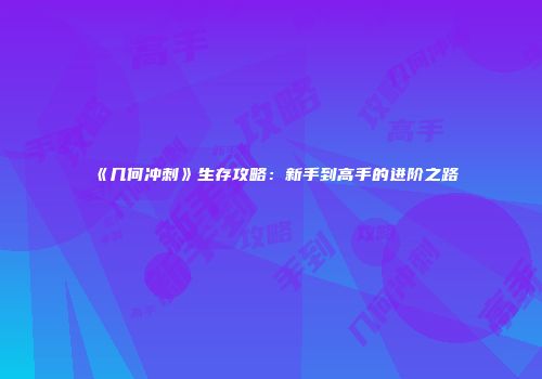 《几何冲刺》生存攻略：新手到高手的进阶之路