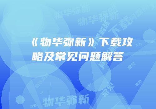 《物华弥新》下载攻略及常见问题解答