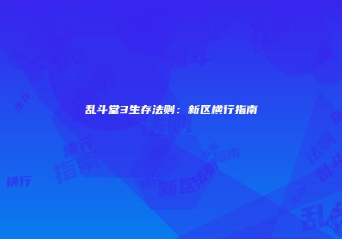 乱斗堂3生存法则：新区横行指南