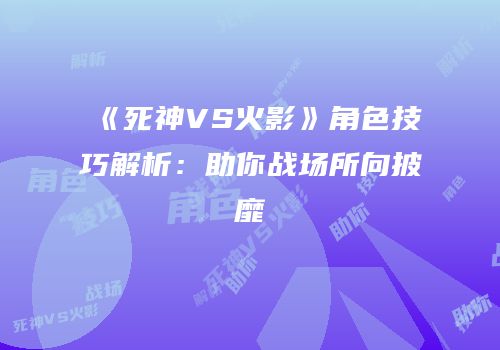 《死神VS火影》角色技巧解析：助你战场所向披靡