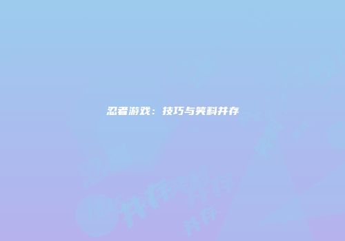 忍者游戏：技巧与笑料并存