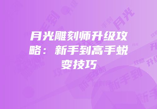 月光雕刻师升级攻略：新手到高手蜕变技巧
